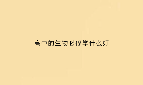 高中的生物必修学什么好