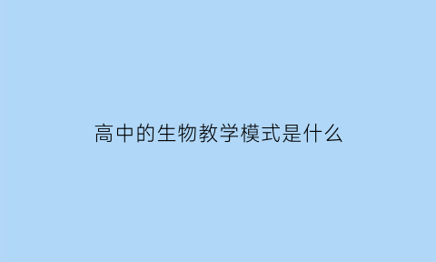 高中的生物教学模式是什么