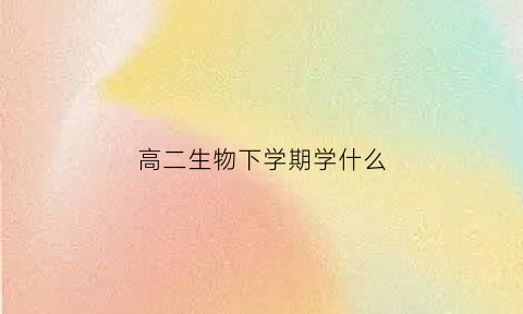 高二生物下学期学什么(高中生物高二下学期学哪本书)