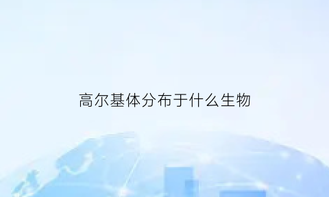高尔基体分布于什么生物(高尔基体主要分布在哪里)