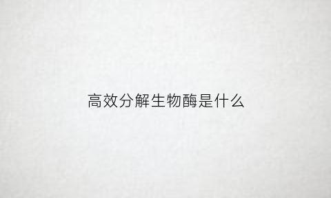 高效分解生物酶是什么(解释酶高效催化的五个因素)