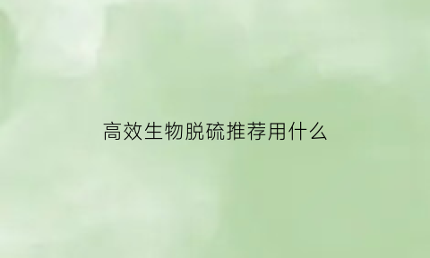 高效生物脱硫推荐用什么(生物脱硫原理)