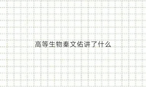 高等生物秦文佑讲了什么(高等生物秦文佑讲了什么故事)