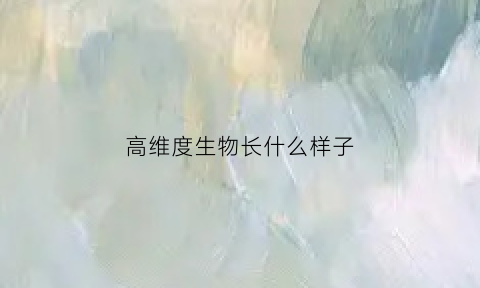高维度生物长什么样子(高纬度生物照片)
