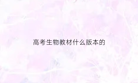 高考生物教材什么版本的(新高考生物教材有几本书)