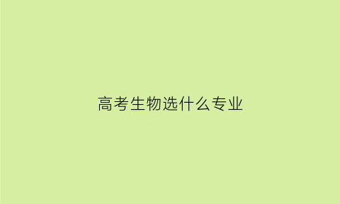 高考生物选什么专业(高考考生物)