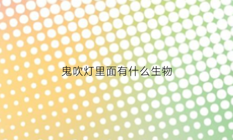 鬼吹灯里面有什么生物(鬼吹灯里的东西)