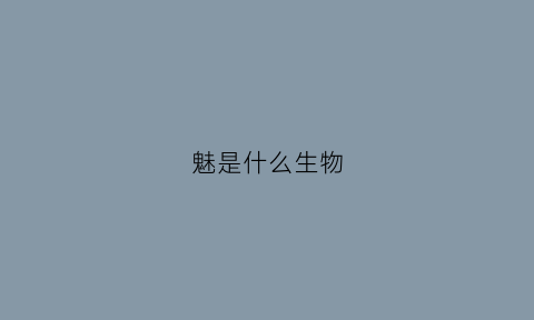 魅是什么生物(魅是什么意思是什么)