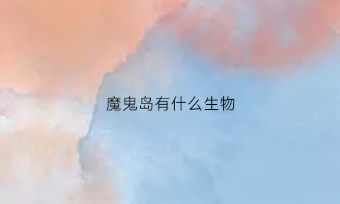 魔鬼岛有什么生物