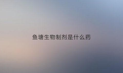 鱼塘生物制剂是什么药(鱼塘水生物)