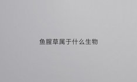 鱼腥草属于什么生物(鱼腥草属于什么生物类)