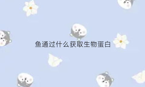 鱼通过什么获取生物蛋白