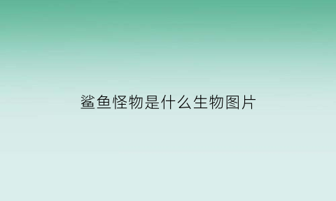 鲨鱼怪物是什么生物图片(鲨鱼怪人)