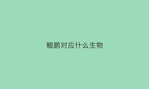 鲲鹏对应什么生物(鲲鹏是什么神兽)