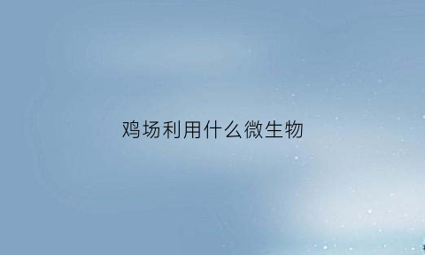 鸡场利用什么微生物(鸡场利用什么微生物生长)