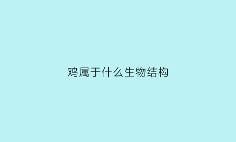 鸡属于什么生物结构(鸡属于什么物种)