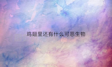 鸡翅里还有什么可恶生物(鸡翅里面有什么)