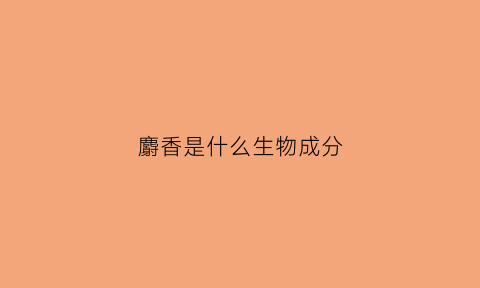 麝香是什么生物成分(麝香属于什么类)