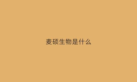 麦硕生物是什么(麦硕地产)