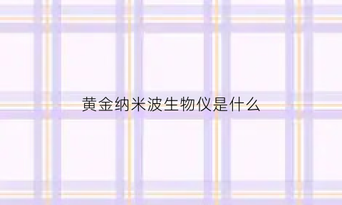 黄金纳米波生物仪是什么(黄金纳米波生物仪的作用)
