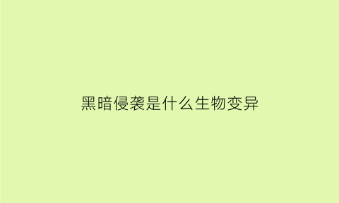 黑暗侵袭是什么生物变异