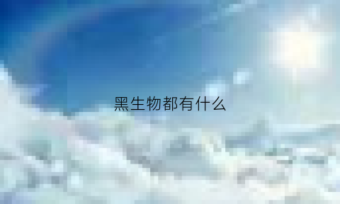 黑生物都有什么(黑生物全名)