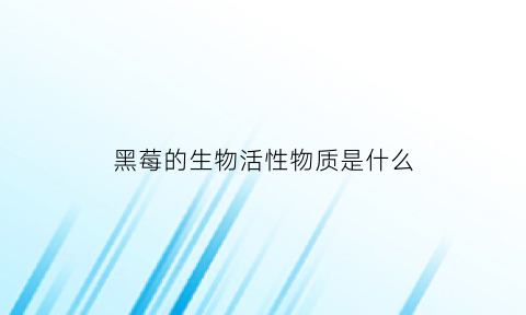 黑莓的生物活性物质是什么(黑莓的生物活性物质是什么意思)