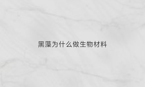 黑藻为什么做生物材料(黑藻为什么不是黑色的)