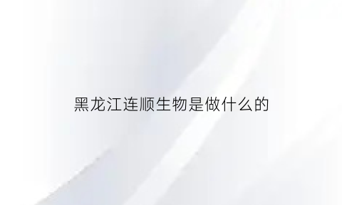 黑龙江连顺生物是做什么的