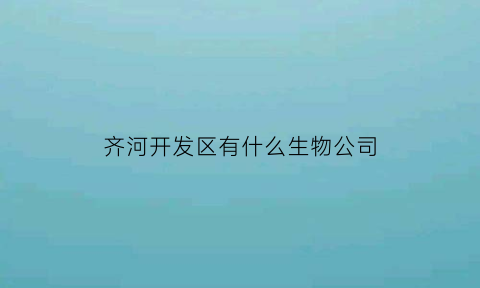 齐河开发区有什么生物公司