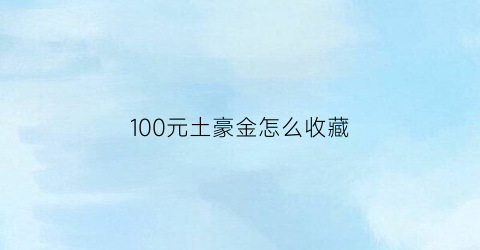 100元土豪金怎么收藏