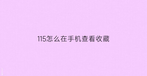 115怎么在手机查看收藏