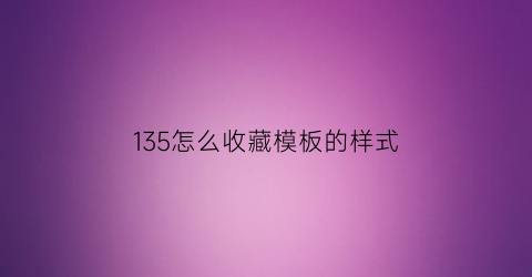 135怎么收藏模板的样式