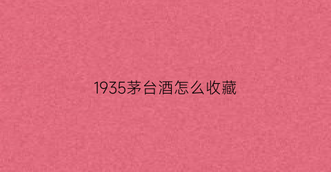 1935茅台酒怎么收藏