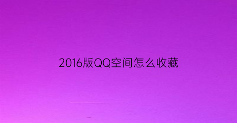 2016版QQ空间怎么收藏