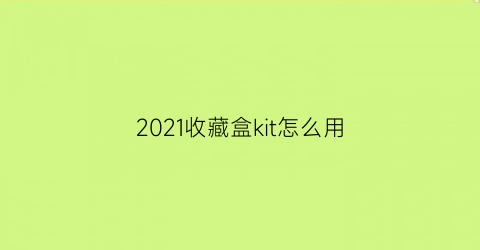 2021收藏盒kit怎么用