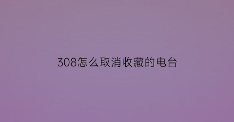 308怎么取消收藏的电台