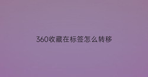 360收藏在标签怎么转移