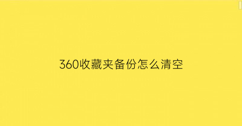 360收藏夹备份怎么清空