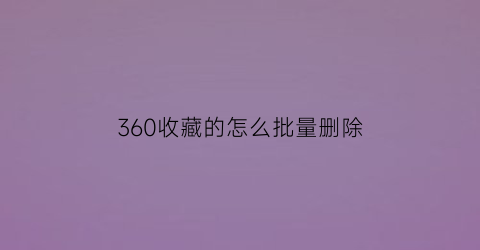 360收藏的怎么批量删除