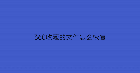 360收藏的文件怎么恢复