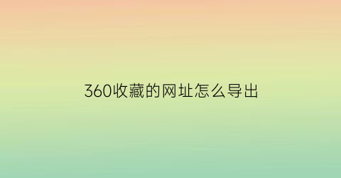 360收藏的网址怎么导出