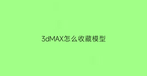 3dMAX怎么收藏模型