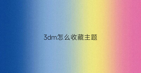 3dm怎么收藏主题