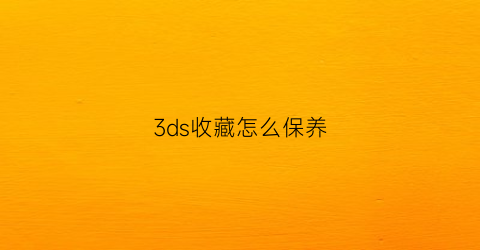 3ds收藏怎么保养