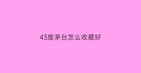 43度茅台怎么收藏好