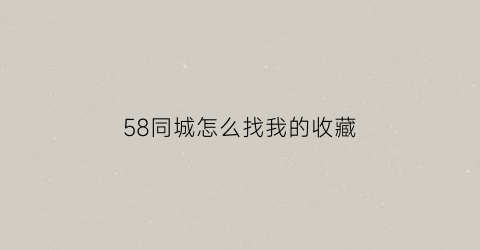 58同城怎么找我的收藏