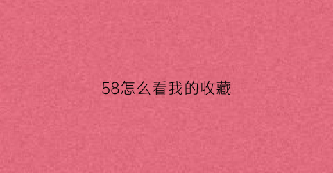 58怎么看我的收藏