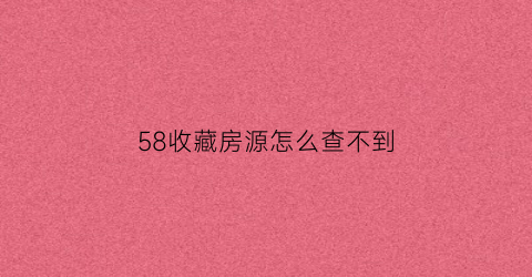 58收藏房源怎么查不到