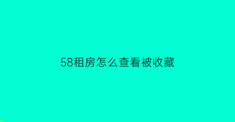 58租房怎么查看被收藏